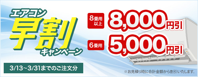 エアコン早割キャンペーン(3/13~3/31までのご注文が対象) ※お見積り時に合計金額から割引いたします。