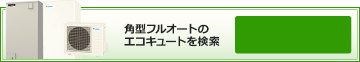 角型フルオートのエコキュートを検索｜絞り込み条件検索