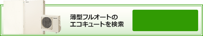 薄型フルオートのエコキュートを検索｜絞り込み条件検索