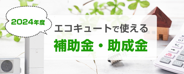 【2024年度】エコキュート交換で利用できる補助金・助成金を紹介