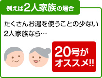 たくさんお湯を使うことの少ない2人家族なら20号がおすすめ