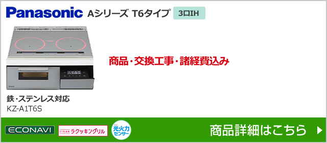 KZ-A1T6S｜パナソニックAシリーズ・T6タイプが工事費込み価格で安い｜IHクッキングヒーターの交換・取替え