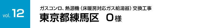 vol.12:ガスコンロ、熱源機（床暖房対応ガス給湯器）交換工事 東京都練馬区 O様