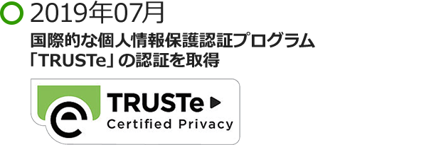 2019年07月 国際的な個人情報保護認証プログラム「TRUSTe」の認証を取得