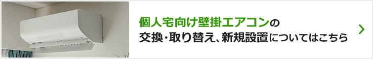 個人宅向け壁掛エアコンの交換・買い替え、新規設置についてはこちら