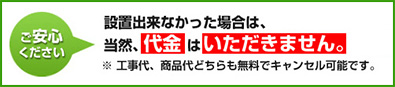 工事当日に万が一設置できなかった場合、代金はいただきません