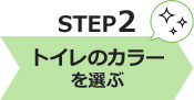 STEP.2 トイレのカラーを選ぶ